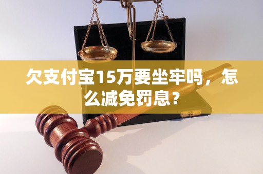 欠支付宝15万要坐牢吗，怎么减免罚息？