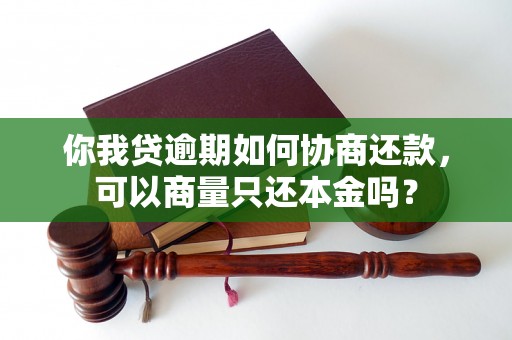 你我贷逾期如何协商还款，可以商量只还本金吗？