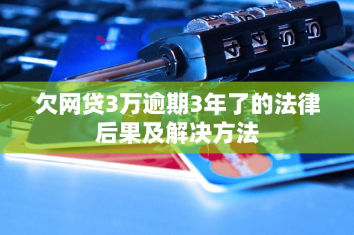 欠网贷3万逾期3年了的法律后果及解决方法