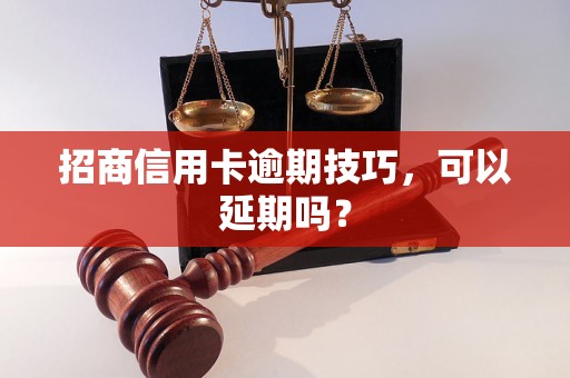 招商信用卡逾期技巧，可以延期吗？