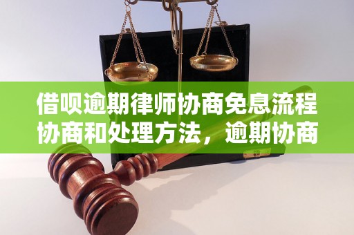 借呗逾期律师协商免息流程协商和处理方法，逾期协商技巧分享