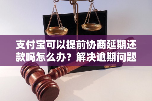 支付宝可以提前协商延期还款吗怎么办？解决逾期问题的有效方法分享