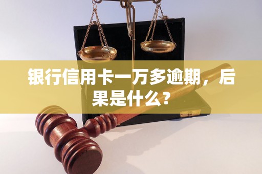 银行信用卡一万多逾期，后果是什么？