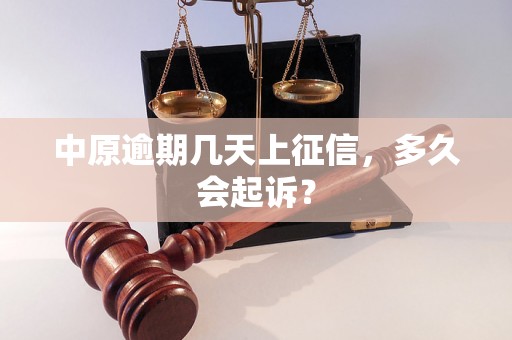 中原逾期几天上征信，多久会起诉？