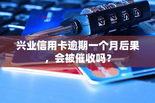 兴业信用卡逾期一个月后果，会被催收吗？