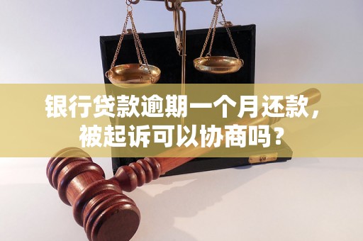 银行贷款逾期一个月还款，被起诉可以协商吗？