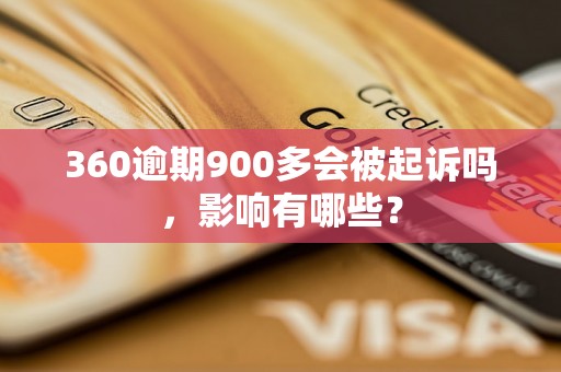 360逾期900多会被起诉吗，影响有哪些？