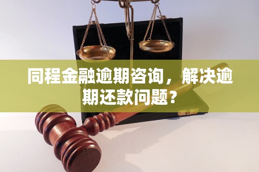 同程金融逾期咨询，解决逾期还款问题？