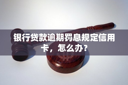 银行贷款逾期罚息规定信用卡，怎么办？