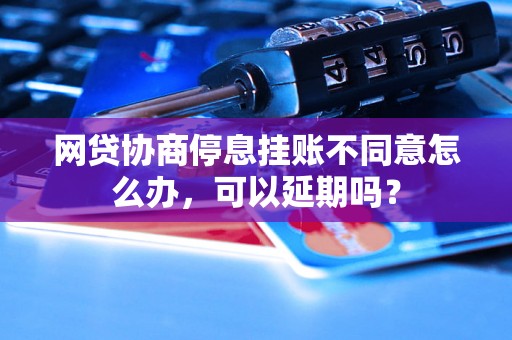 网贷协商停息挂账不同意怎么办，可以延期吗？