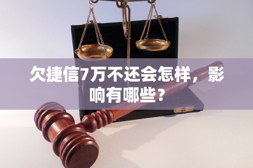 欠捷信7万不还会怎样，影响有哪些？