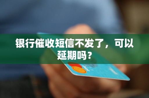 银行催收短信不发了，可以延期吗？