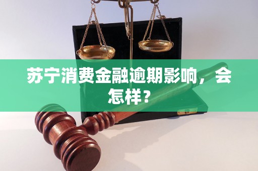 苏宁消费金融逾期影响，会怎样？