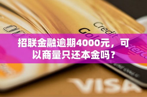 招联金融逾期4000元，可以商量只还本金吗？