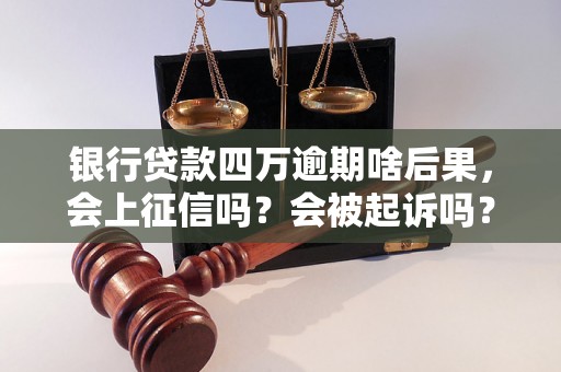 银行贷款四万逾期啥后果，会上征信吗？会被起诉吗？