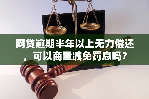 网贷逾期半年以上无力偿还，可以商量减免罚息吗？