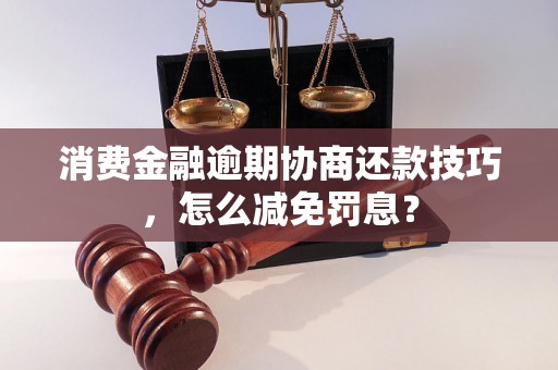 消费金融逾期协商还款技巧，怎么减免罚息？