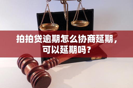 拍拍贷逾期怎么协商延期，可以延期吗？