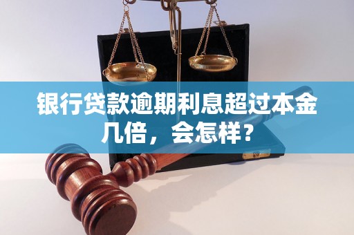 银行贷款逾期利息超过本金几倍，会怎样？