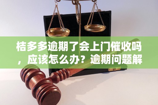 桔多多逾期了会上门催收吗，应该怎么办？逾期问题解决办法