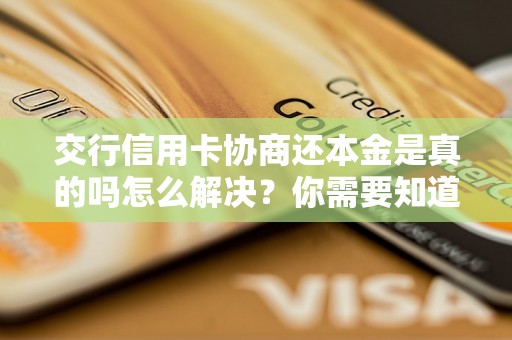 交行信用卡协商还本金是真的吗怎么解决？你需要知道的全部解决方法