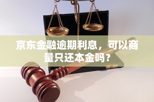 京东金融逾期利息，可以商量只还本金吗？