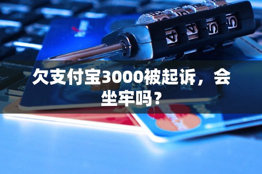 欠支付宝3000被起诉，会坐牢吗？