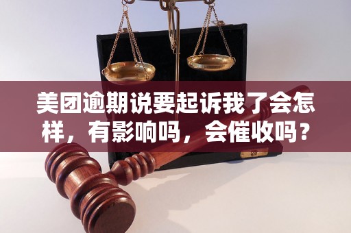 美团逾期说要起诉我了会怎样，有影响吗，会催收吗？