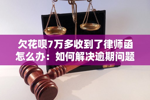 欠花呗7万多收到了律师函怎么办：如何解决逾期问题？