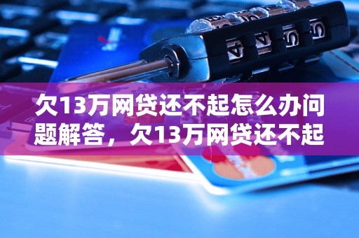 欠13万网贷还不起怎么办问题解答，欠13万网贷还不起怎么办如何处理