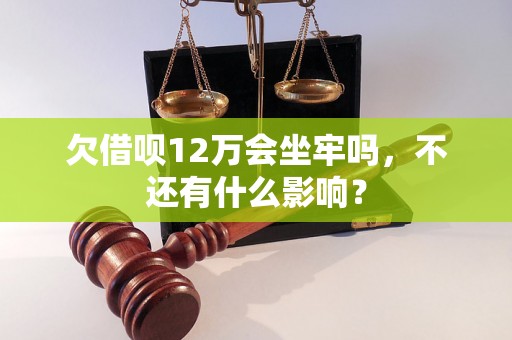 欠借呗12万会坐牢吗，不还有什么影响？