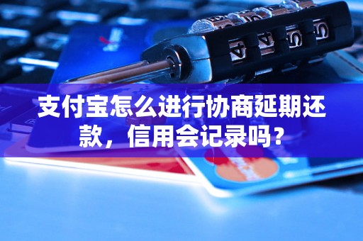 支付宝怎么进行协商延期还款，信用会记录吗？