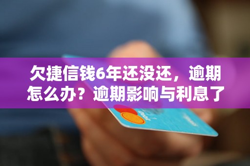 欠捷信钱6年还没还，逾期怎么办？逾期影响与利息了解！