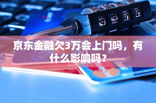 京东金融欠3万会上门吗，有什么影响吗？