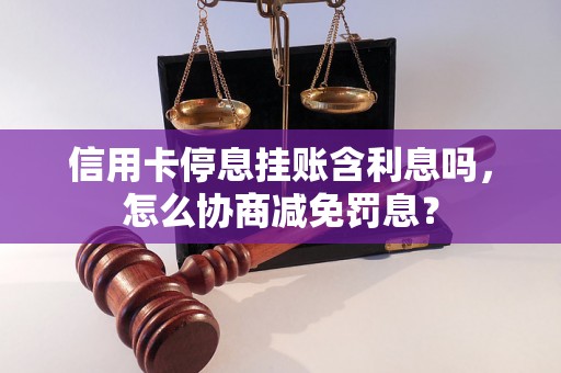 信用卡停息挂账含利息吗，怎么协商减免罚息？