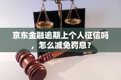 京东金融逾期上个人征信吗，怎么减免罚息？