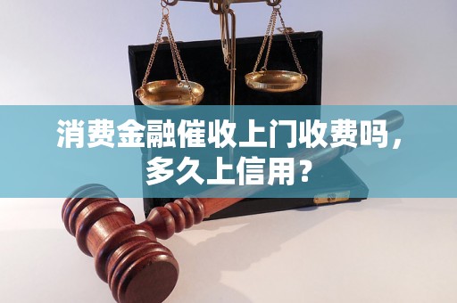 消费金融催收上门收费吗，多久上信用？