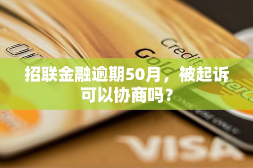 招联金融逾期50月，被起诉可以协商吗？