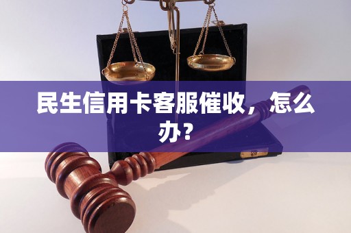 民生信用卡客服催收，怎么办？