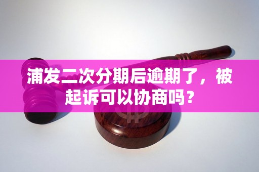 浦发二次分期后逾期了，被起诉可以协商吗？