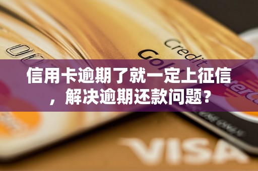 信用卡逾期了就一定上征信，解决逾期还款问题？