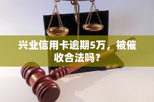 兴业信用卡逾期5万，被催收合法吗？