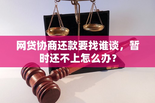 网贷协商还款要找谁谈，暂时还不上怎么办？