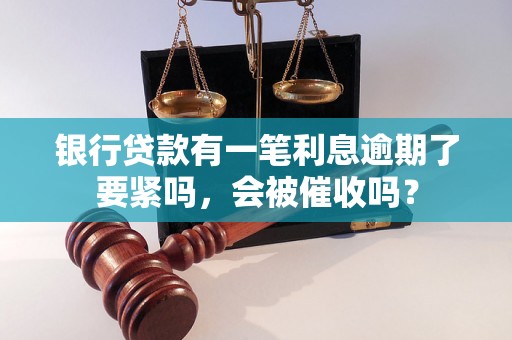 银行贷款有一笔利息逾期了要紧吗，会被催收吗？