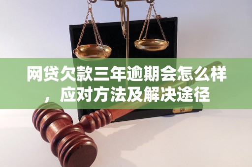 网贷欠款三年逾期会怎么样，应对方法及解决途径