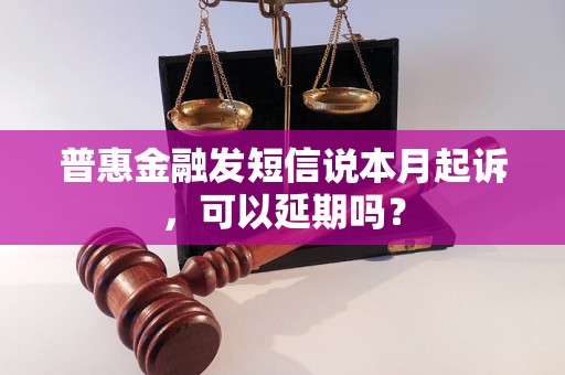 普惠金融发短信说本月起诉，可以延期吗？