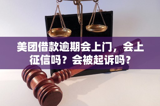 美团借款逾期会上门，会上征信吗？会被起诉吗？