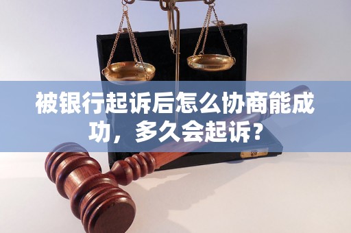 被银行起诉后怎么协商能成功，多久会起诉？