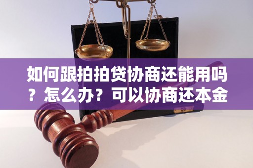 如何跟拍拍贷协商还能用吗？怎么办？可以协商还本金吗？