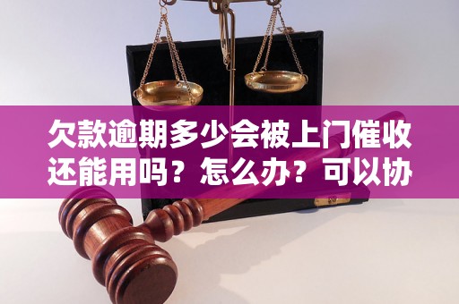 欠款逾期多少会被上门催收还能用吗？怎么办？可以协商还本金吗？